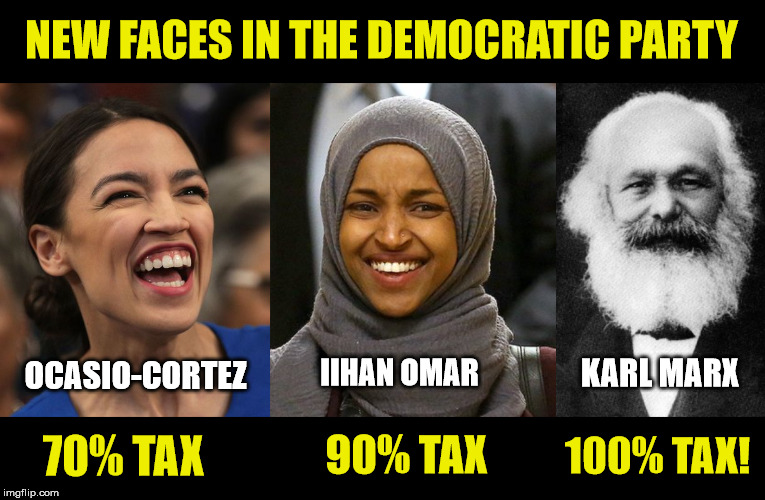 Deja Vu all over again! | NEW FACES IN THE DEMOCRATIC PARTY; OCASIO-CORTEZ; KARL MARX; IIHAN OMAR; 100% TAX! 70% TAX; 90% TAX | image tagged in democratic socialism,taxes,karl marx,maga,god bless america | made w/ Imgflip meme maker