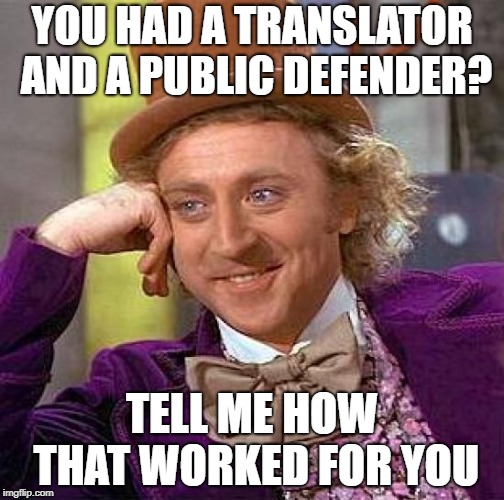 Creepy Condescending Wonka | YOU HAD A TRANSLATOR AND A PUBLIC DEFENDER? TELL ME HOW THAT WORKED FOR YOU | image tagged in memes,creepy condescending wonka | made w/ Imgflip meme maker