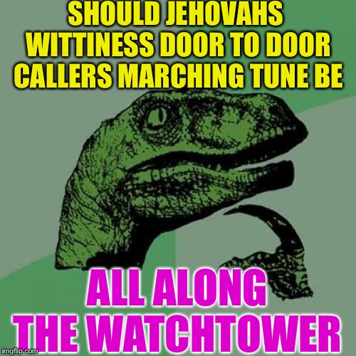 Jimi’s Bringing the good news | SHOULD JEHOVAHS WITTINESS DOOR TO DOOR CALLERS MARCHING TUNE BE; ALL ALONG THE WATCHTOWER | image tagged in memes,philosoraptor,jehovah's witness,jimi hendrix,watchtower,all along the watchtower | made w/ Imgflip meme maker