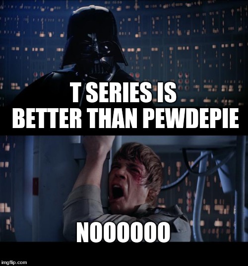 Star Wars No | T SERIES IS BETTER THAN PEWDEPIE; NOOOOOO | image tagged in memes,star wars no | made w/ Imgflip meme maker