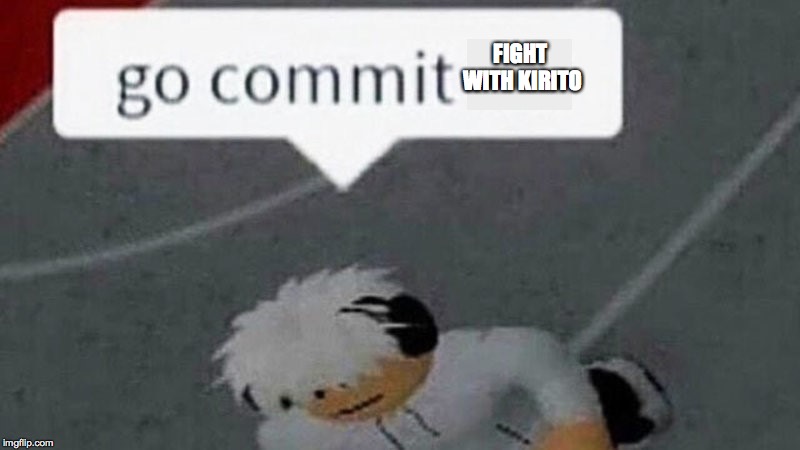 Go Commit Die Blank | FIGHT WITH KIRITO | image tagged in go commit die blank | made w/ Imgflip meme maker