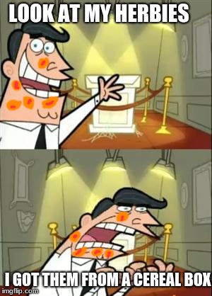 This Is Where I'd Put My Trophy If I Had One | LOOK AT MY HERBIES; I GOT THEM FROM A CEREAL BOX | image tagged in memes,this is where i'd put my trophy if i had one | made w/ Imgflip meme maker