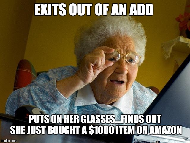 Grandma Finds The Internet | EXITS OUT OF AN ADD; PUTS ON HER GLASSES...FINDS OUT SHE JUST BOUGHT A $1000 ITEM ON AMAZON | image tagged in memes,grandma finds the internet | made w/ Imgflip meme maker