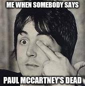 Paul McCartney Flip Off | ME WHEN SOMEBODY SAYS; PAUL MCCARTNEY'S DEAD | image tagged in paul mccartney flip off,memes,the beatles,paul mccartney | made w/ Imgflip meme maker