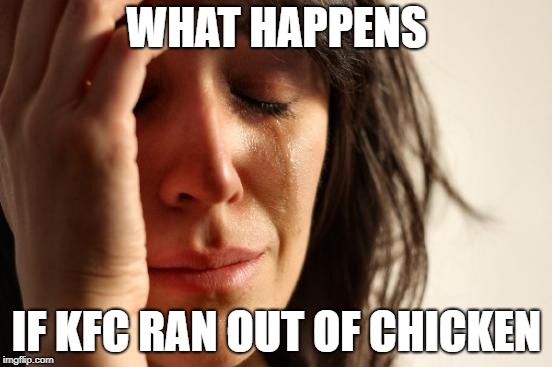 First World Problems Meme | WHAT HAPPENS; IF KFC RAN OUT OF CHICKEN | image tagged in memes,first world problems | made w/ Imgflip meme maker