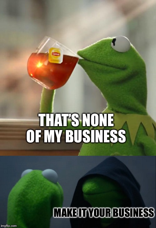 THAT’S NONE OF MY BUSINESS; MAKE IT YOUR BUSINESS | image tagged in memes,but thats none of my business,evil kermit | made w/ Imgflip meme maker