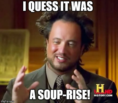 I QUESS IT WAS A SOUP-RISE! | image tagged in memes,ancient aliens | made w/ Imgflip meme maker