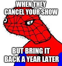 Spooderman | WHEN THEY CANCEL YOUR SHOW; BUT BRING IT BACK A YEAR LATER | image tagged in spooderman | made w/ Imgflip meme maker