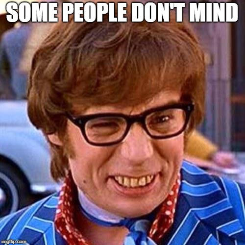 Austin Powers Wink | SOME PEOPLE DON'T MIND | image tagged in austin powers wink | made w/ Imgflip meme maker