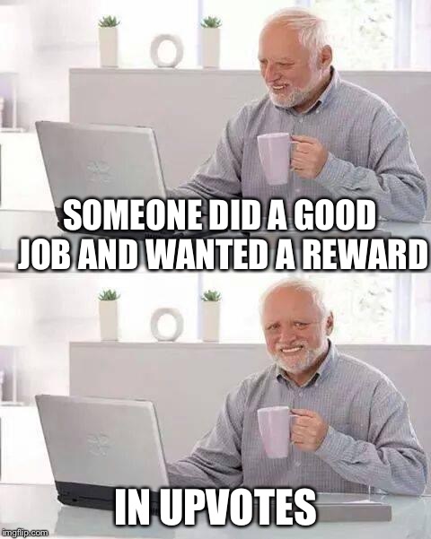 I guess I could spare a vote lol | SOMEONE DID A GOOD JOB AND WANTED A REWARD; IN UPVOTES | image tagged in memes,hide the pain harold | made w/ Imgflip meme maker