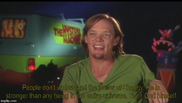 shaggy cast | People don't understand the power of Shaggy. He is stronger than any being in the entire universe. Even God himself. | image tagged in shaggy cast | made w/ Imgflip meme maker