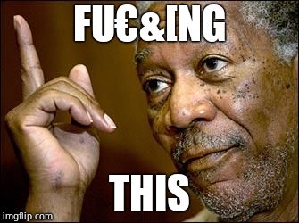 This Morgan Freeman | FU€&[NG THIS | image tagged in this morgan freeman | made w/ Imgflip meme maker