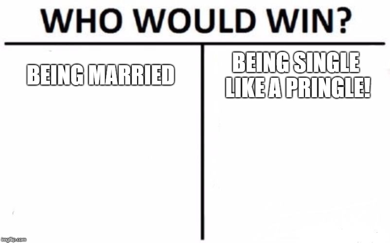 Who Would Win? Meme | BEING MARRIED; BEING SINGLE LIKE A PRINGLE! | image tagged in memes,who would win | made w/ Imgflip meme maker