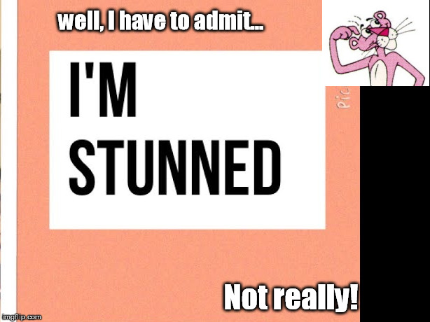 Stunned, Surprised...NOT | well, I have to admit... Not really! | image tagged in no surprise,im stunned,outrage,sick and tired | made w/ Imgflip meme maker