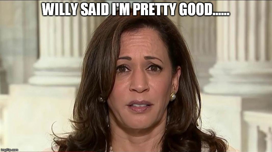 kamala harris | WILLY SAID I'M PRETTY GOOD...... | image tagged in kamala harris | made w/ Imgflip meme maker