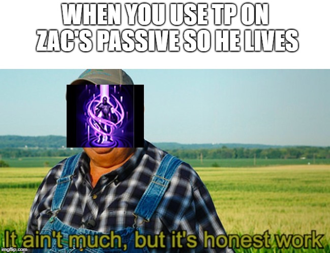 It ain't much, but it's honest work | WHEN YOU USE TP ON ZAC'S PASSIVE SO HE LIVES | image tagged in it ain't much but it's honest work | made w/ Imgflip meme maker