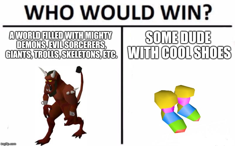 Who Would Win? | A WORLD FILLED WITH MIGHTY DEMONS, EVIL SORCERERS, GIANTS, TROLLS, SKELETONS, ETC. SOME DUDE WITH COOL SHOES | image tagged in memes,who would win | made w/ Imgflip meme maker