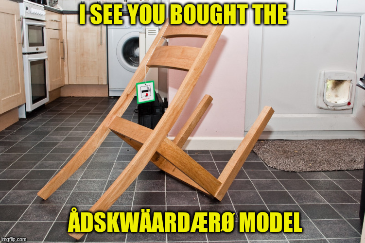 IKEA fail | I SEE YOU BOUGHT THE ÅDSKWÄARDÆRØ MODEL | image tagged in ikea fail | made w/ Imgflip meme maker