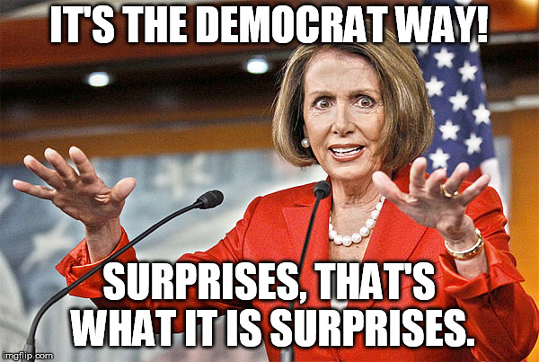 Nancy Pelosi is crazy | IT'S THE DEMOCRAT WAY! SURPRISES, THAT'S WHAT IT IS SURPRISES. | image tagged in nancy pelosi is crazy | made w/ Imgflip meme maker