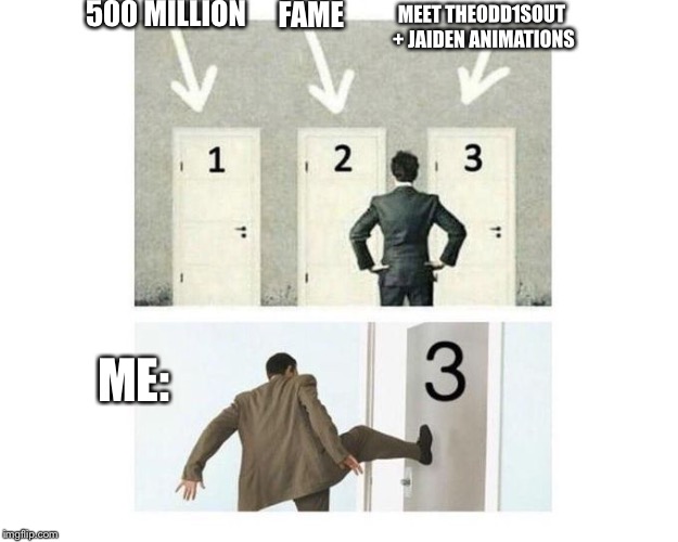 3 doors | 500 MILLION; FAME; MEET THEODD1SOUT + JAIDEN ANIMATIONS; ME: | image tagged in 3 doors | made w/ Imgflip meme maker