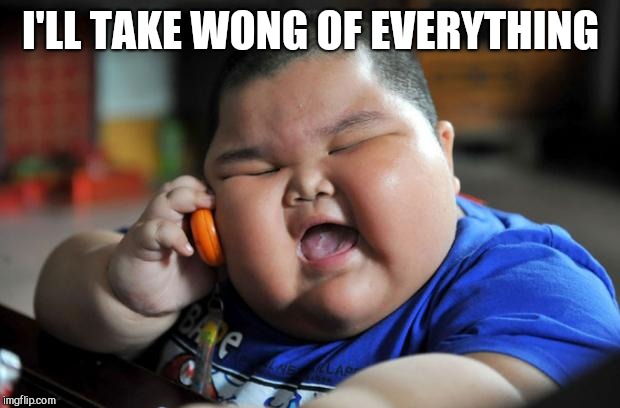 fat chinese kid | I'LL TAKE WONG OF EVERYTHING | image tagged in fat chinese kid | made w/ Imgflip meme maker