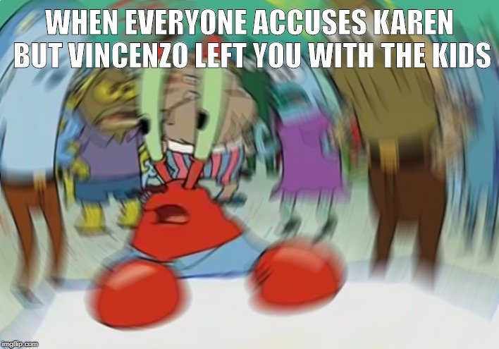 Mr Krabs Blur Meme | WHEN EVERYONE ACCUSES KAREN BUT VINCENZO LEFT YOU WITH THE KIDS | image tagged in memes,mr krabs blur meme | made w/ Imgflip meme maker