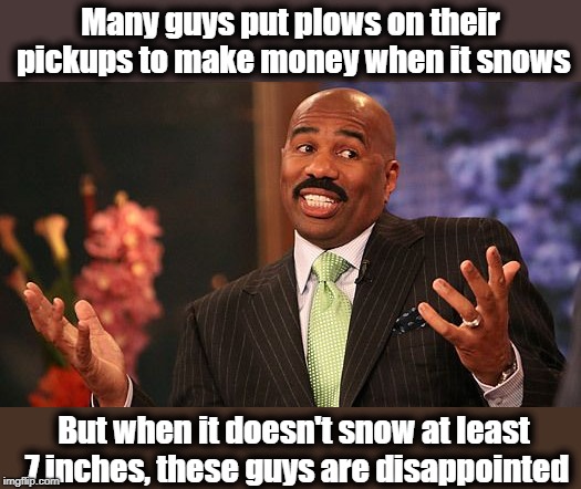 shrug | Many guys put plows on their pickups to make money when it snows But when it doesn't snow at least 7 inches, these guys are disappointed | image tagged in shrug | made w/ Imgflip meme maker
