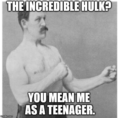 Overly Manly Man Meme | THE INCREDIBLE HULK? YOU MEAN ME AS A TEENAGER. | image tagged in memes,overly manly man | made w/ Imgflip meme maker