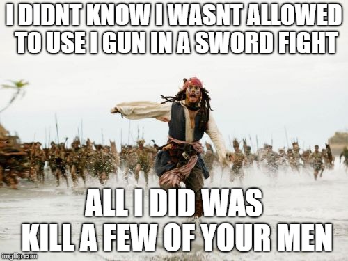Jack Sparrow Being Chased | I DIDNT KNOW I WASNT ALLOWED TO USE I GUN IN A SWORD FIGHT; ALL I DID WAS KILL A FEW OF YOUR MEN | image tagged in memes,jack sparrow being chased | made w/ Imgflip meme maker