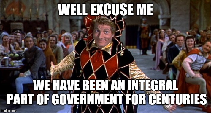 Court Jester | WELL EXCUSE ME WE HAVE BEEN AN INTEGRAL PART OF GOVERNMENT FOR CENTURIES | image tagged in court jester | made w/ Imgflip meme maker