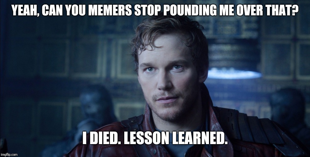 Starlord Meme | YEAH, CAN YOU MEMERS STOP POUNDING ME OVER THAT? I DIED. LESSON LEARNED. | image tagged in starlord meme | made w/ Imgflip meme maker