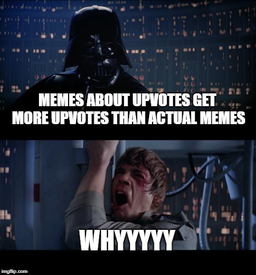 Star Wars No Meme | MEMES ABOUT UPVOTES GET MORE UPVOTES THAN ACTUAL MEMES; WHYYYYY | image tagged in memes,star wars no | made w/ Imgflip meme maker
