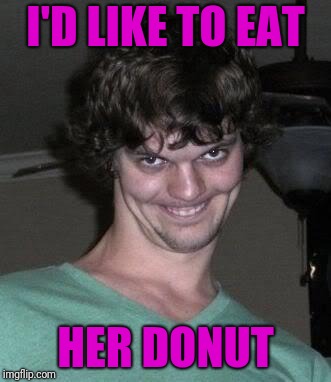 Creepy guy  | I'D LIKE TO EAT HER DONUT | image tagged in creepy guy | made w/ Imgflip meme maker