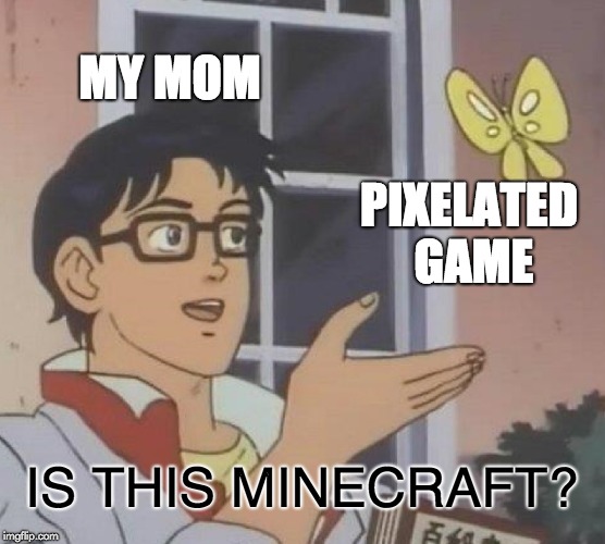 Is This A Pigeon | MY MOM; PIXELATED GAME; IS THIS MINECRAFT? | image tagged in memes,is this a pigeon,funny,minecraft,videogames,mom | made w/ Imgflip meme maker
