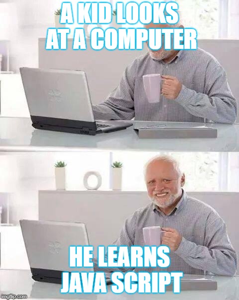 Hide the Pain Harold Meme | A KID LOOKS AT A COMPUTER; HE LEARNS JAVA SCRIPT | image tagged in memes,hide the pain harold | made w/ Imgflip meme maker