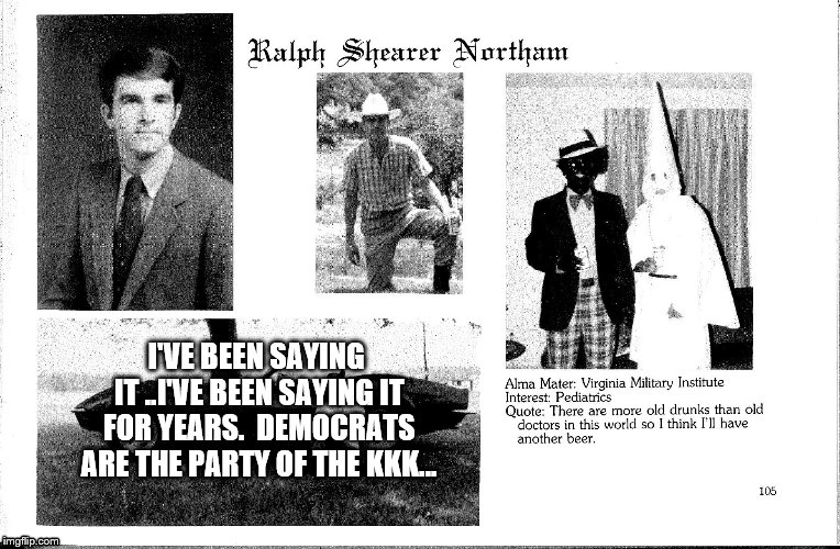 COLLEGE OLDIES.... | I'VE BEEN SAYING IT ..I'VE BEEN SAYING IT FOR YEARS.  DEMOCRATS ARE THE PARTY OF THE KKK... | image tagged in kkk,blackface,democrat party | made w/ Imgflip meme maker