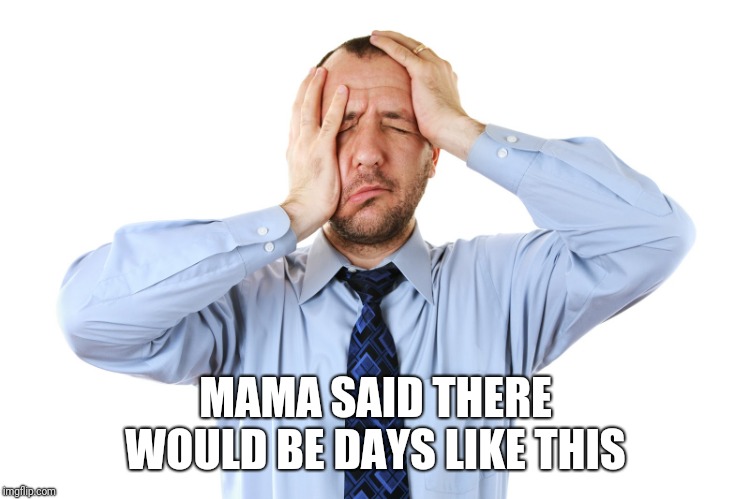 stressed | MAMA SAID THERE WOULD BE DAYS LIKE THIS | image tagged in stressed,types of headaches meme | made w/ Imgflip meme maker