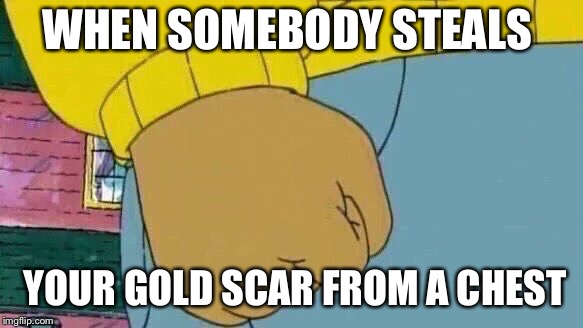 Arthur Fist | WHEN SOMEBODY STEALS; YOUR GOLD SCAR FROM A CHEST | image tagged in memes,arthur fist | made w/ Imgflip meme maker