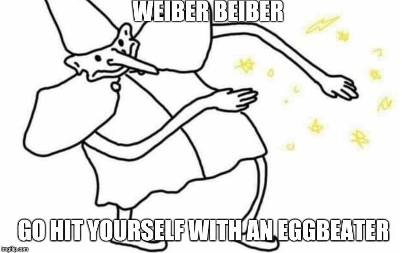 Skidaddle Skidoodle | WEIBER BEIBER; GO HIT YOURSELF WITH AN EGGBEATER | image tagged in skidaddle skidoodle | made w/ Imgflip meme maker
