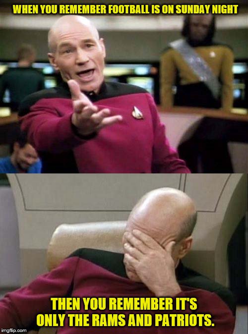 Picard WTF and Facepalm combined | WHEN YOU REMEMBER FOOTBALL IS ON SUNDAY NIGHT; THEN YOU REMEMBER IT'S ONLY THE RAMS AND PATRIOTS. | image tagged in picard wtf and facepalm combined | made w/ Imgflip meme maker