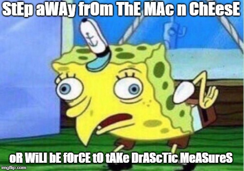 Mocking Spongebob Meme | StEp aWAy frOm ThE MAc n ChEesE oR WiLl bE fOrCE tO tAKe DrAScTic MeASureS | image tagged in memes,mocking spongebob | made w/ Imgflip meme maker