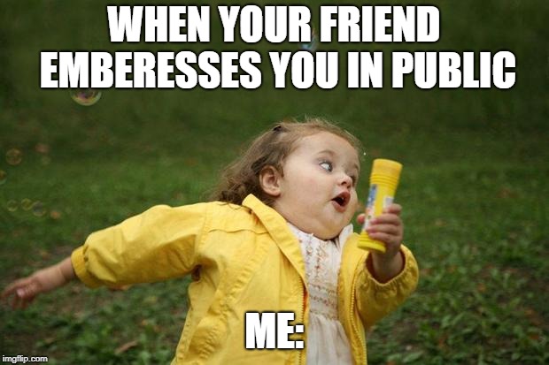 girl running | WHEN YOUR FRIEND EMBERESSES YOU IN PUBLIC; ME: | image tagged in girl running | made w/ Imgflip meme maker