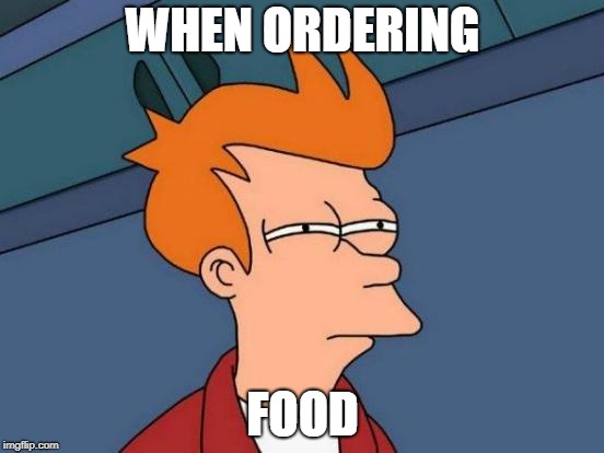 Futurama Fry Meme | WHEN ORDERING; FOOD | image tagged in memes,futurama fry | made w/ Imgflip meme maker