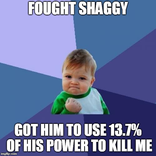 Success Kid Meme | FOUGHT SHAGGY; GOT HIM TO USE 13.7% OF HIS POWER TO KILL ME | image tagged in memes,success kid | made w/ Imgflip meme maker