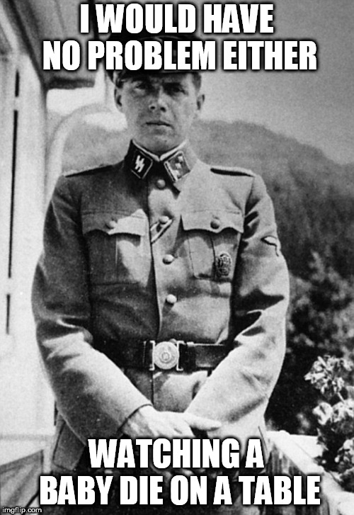 Joseph Mengele | I WOULD HAVE NO PROBLEM EITHER WATCHING A BABY DIE ON A TABLE | image tagged in joseph mengele | made w/ Imgflip meme maker