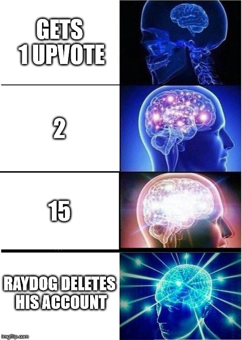 Expanding Brain | GETS 1 UPVOTE; 2; 15; RAYDOG DELETES HIS ACCOUNT | image tagged in memes,expanding brain | made w/ Imgflip meme maker
