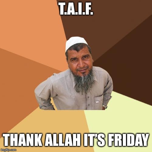Ordinary Muslim Man | T.A.I.F. THANK ALLAH IT’S FRIDAY | image tagged in memes,ordinary muslim man | made w/ Imgflip meme maker