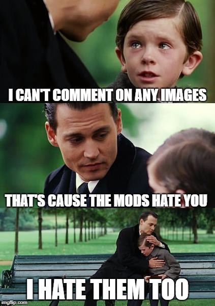 Finding Neverland | I CAN'T COMMENT ON ANY IMAGES; THAT'S CAUSE THE MODS HATE YOU; I HATE THEM TOO | image tagged in memes,finding neverland | made w/ Imgflip meme maker