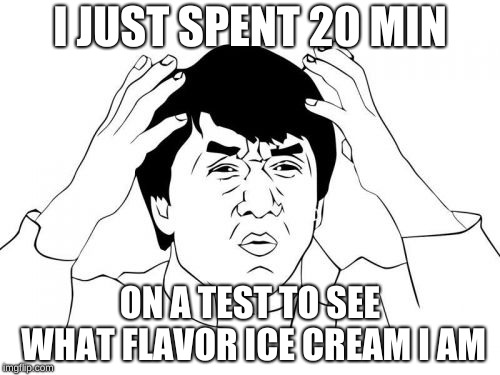Jackie Chan WTF | I JUST SPENT 20 MIN; ON A TEST TO SEE WHAT FLAVOR ICE CREAM I AM | image tagged in memes,jackie chan wtf | made w/ Imgflip meme maker