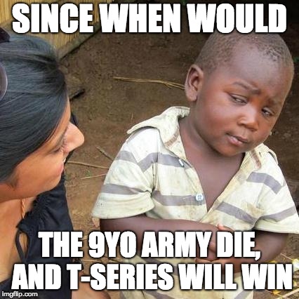 Third World Skeptical Kid | SINCE WHEN WOULD; THE 9YO ARMY DIE, AND T-SERIES WILL WIN | image tagged in memes,third world skeptical kid | made w/ Imgflip meme maker